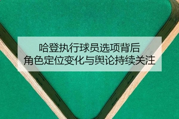 哈登执行球员选项背后 角色定位变化与舆论持续关注